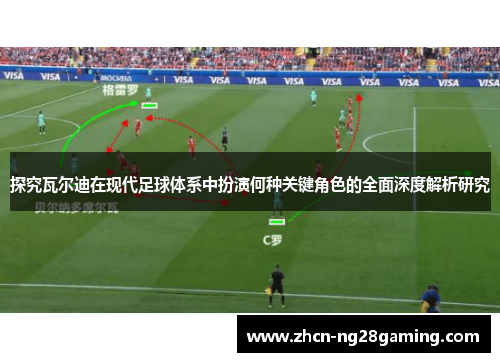 探究瓦尔迪在现代足球体系中扮演何种关键角色的全面深度解析研究