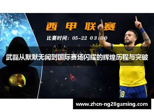 武磊从默默无闻到国际赛场闪耀的辉煌历程与突破