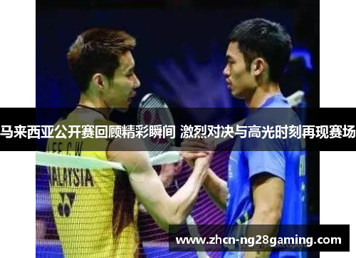 马来西亚公开赛回顾精彩瞬间 激烈对决与高光时刻再现赛场
