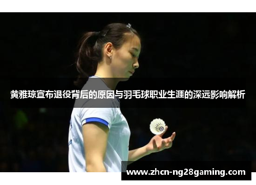 黄雅琼宣布退役背后的原因与羽毛球职业生涯的深远影响解析
