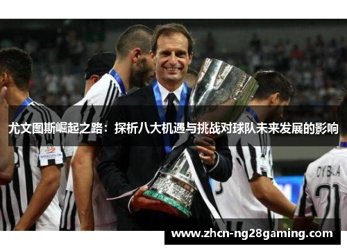 尤文图斯崛起之路：探析八大机遇与挑战对球队未来发展的影响