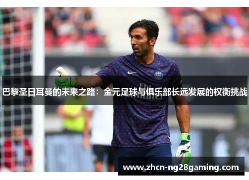 巴黎圣日耳曼的未来之路：金元足球与俱乐部长远发展的权衡挑战