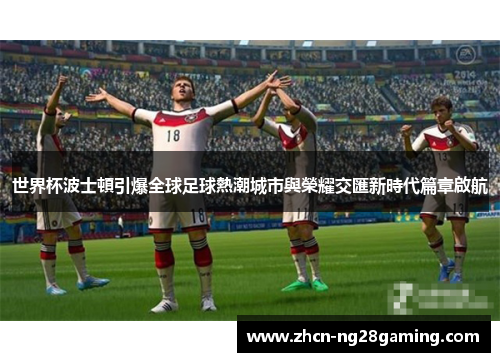 世界杯波士頓引爆全球足球熱潮城市與榮耀交匯新時代篇章啟航