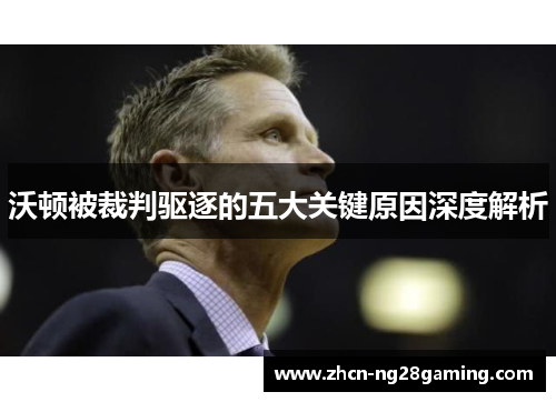 沃顿被裁判驱逐的五大关键原因深度解析