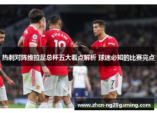 热刺对阵维拉足总杯五大看点解析 球迷必知的比赛亮点