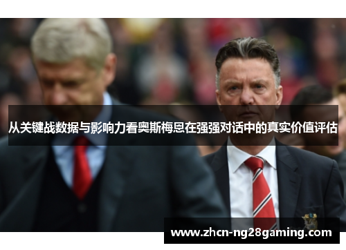 从关键战数据与影响力看奥斯梅恩在强强对话中的真实价值评估