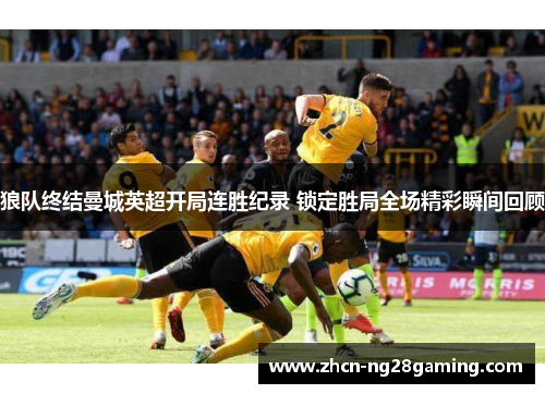 狼队终结曼城英超开局连胜纪录 锁定胜局全场精彩瞬间回顾