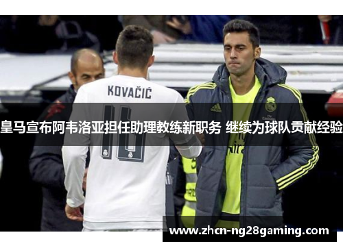 皇马宣布阿韦洛亚担任助理教练新职务 继续为球队贡献经验