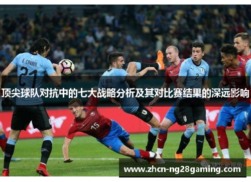 顶尖球队对抗中的七大战略分析及其对比赛结果的深远影响