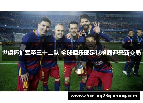 世俱杯扩军至三十二队 全球俱乐部足球格局迎来新变局